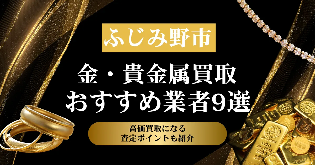 埼玉県ふじみ野市でおすすめの金・貴金属買取業者９選｜高価買取になる査定ポイントも解説！