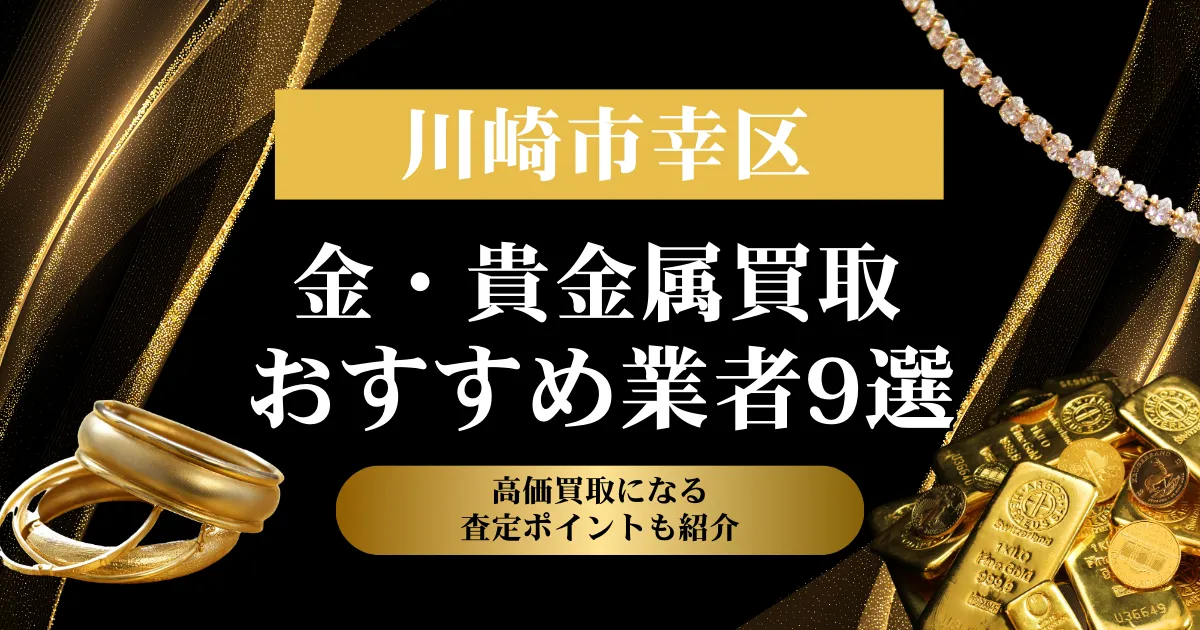 神奈川県川崎市幸区でおすすめの金・貴金属買取業者９選｜高価買取になる査定ポイントも解説！