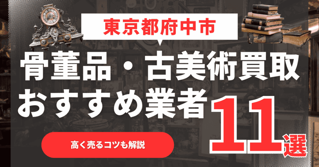 【2026年最新】東京都府中市のおすすめ骨董品・古美術買取業者11選！高く売るコツも解説