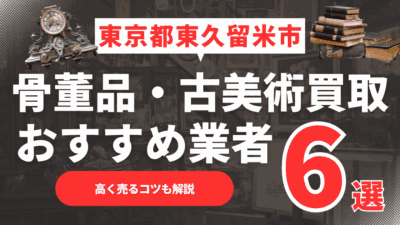 2025年5月最新】東京都東久留米市のおすすめ骨董品・古美術買取業者6選！高く売るコツも解説