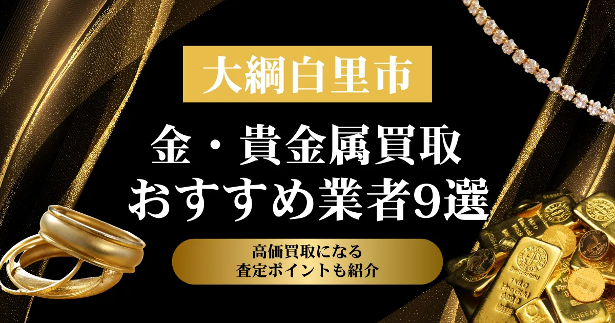 千葉県大網白里市でおすすめの金・貴金属買取業者９選｜高価買取になる査定ポイントも解説！