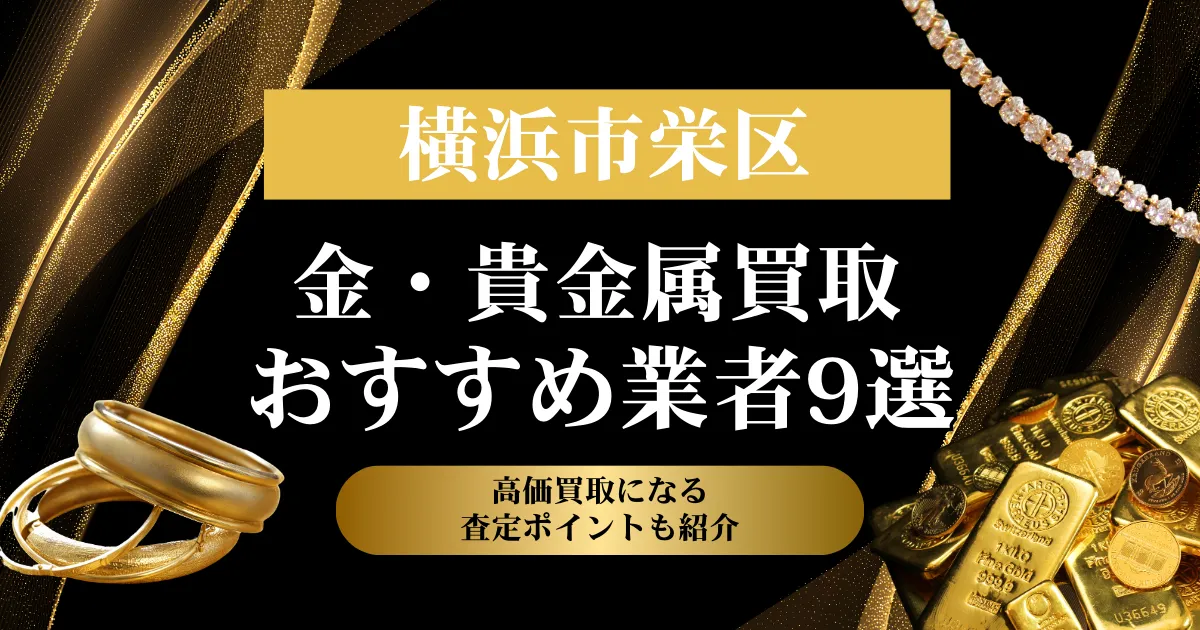 神奈川県横浜市栄区でおすすめの金・貴金属買取業者９選｜高価買取になる査定ポイントも解説！