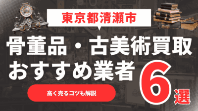 2025年5月最新】東京都清瀬市のおすすめ骨董品・古美術買取業者6選！高く売るコツも解説