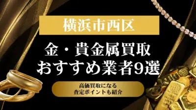 神奈川県横浜市西区でおすすめの金・貴金属買取業者９選｜高価買取になる査定ポイントも解説！