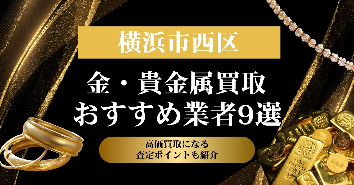 神奈川県横浜市西区でおすすめの金・貴金属買取業者９選｜高価買取になる査定ポイントも解説！