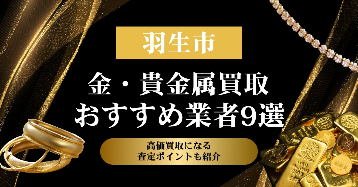 埼玉県羽生市でおすすめの金・貴金属買取業者９選｜高価買取になる査定ポイントも解説！