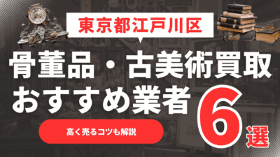 2025年5月最新】東京都江戸川区のおすすめ骨董品・古美術買取業者6選！高く売るコツも解説