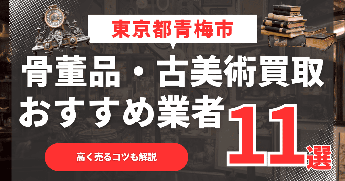【2026年最新】東京都青梅市のおすすめ骨董品・古美術買取業者11選！高く売るコツも解説