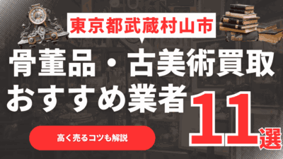 【2026年最新】東京都武蔵村山市のおすすめ骨董品・古美術買取業者11選！高く売るコツも解説