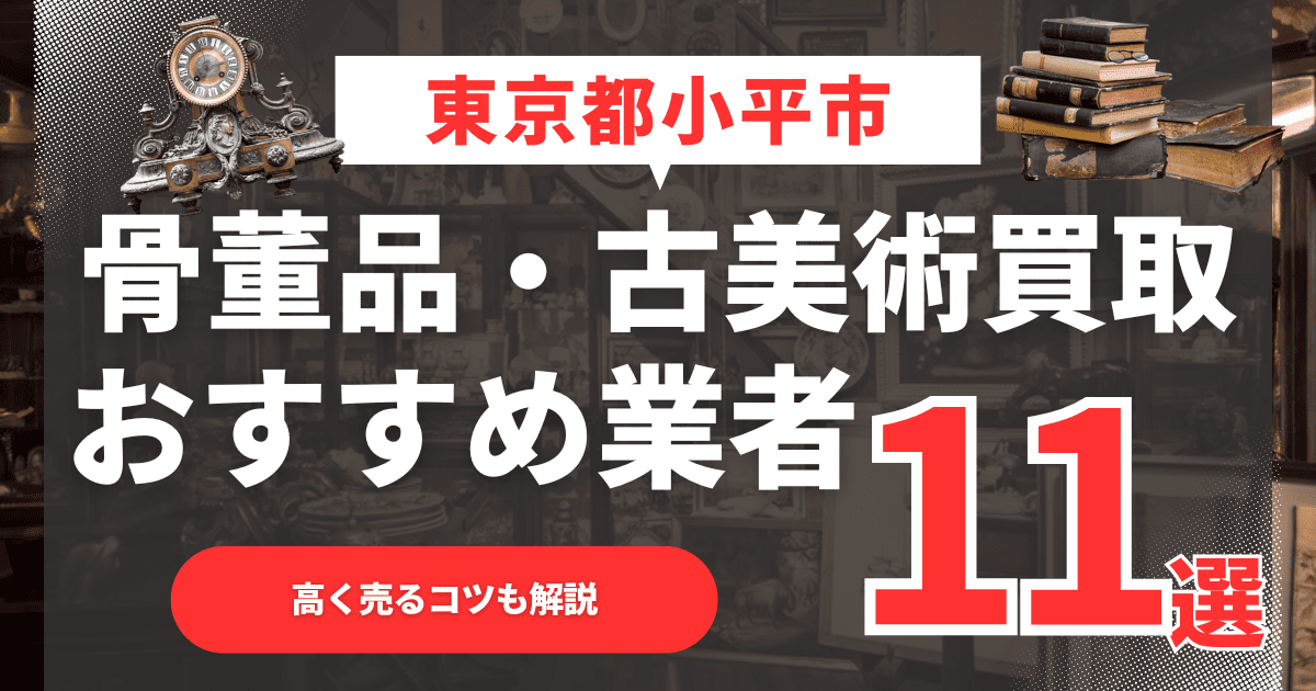 【2026年最新】東京都小平市のおすすめ骨董品・古美術買取業者11選！高く売るコツも解説