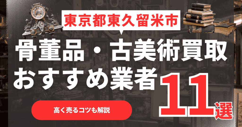 【2026年最新】東京都東久留米市のおすすめ骨董品・古美術買取業者11選！高く売るコツも解説