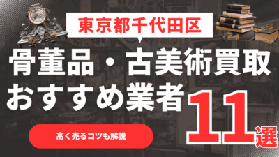 【2026年最新】東京都千代田区のおすすめ骨董品・古美術買取業者11選！高く売るコツも解説