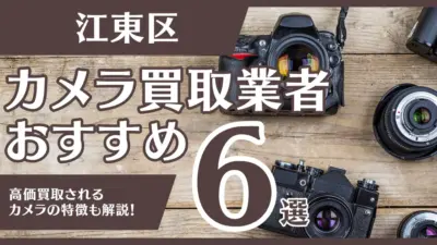 江東区のおすすめカメラ買取業者6選！高額になるカメラの特徴も解説