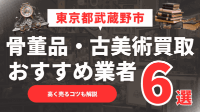 2025年5月最新】東京都武蔵野市のおすすめ骨董品・古美術買取業者6選！高く売るコツも解説