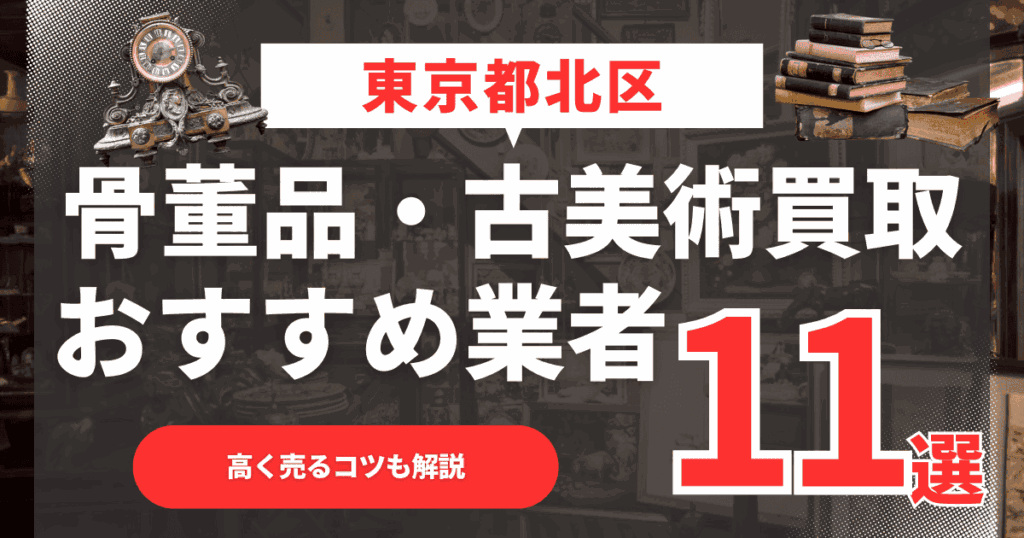 【2026年最新】東京都北区のおすすめ骨董品・古美術買取業者11選！高く売るコツも解説