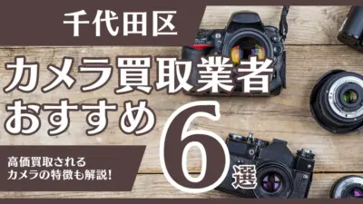 千代田区のおすすめカメラ買取業者6選！高額になるカメラの特徴も解説