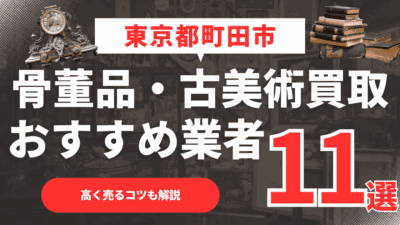 【2026年最新】東京都町田市のおすすめ骨董品・古美術買取業者11選！高く売るコツも解説