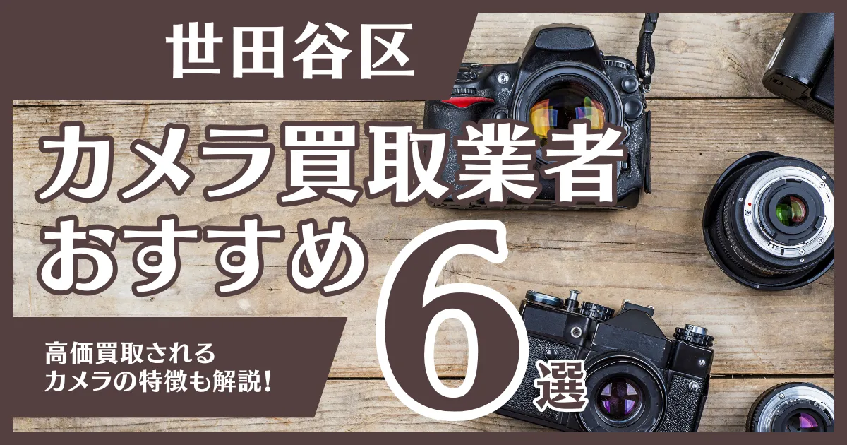 世田谷区のおすすめカメラ買取業者6選！高額になるカメラの特徴も解説