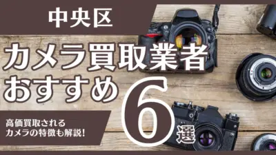 中央区のおすすめカメラ買取業者6選！高額になるカメラの特徴も解説