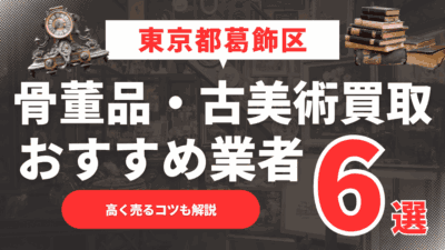 2025年4月最新】東京都葛飾区のおすすめ骨董品・古美術買取業者6選！高く売るコツも解説