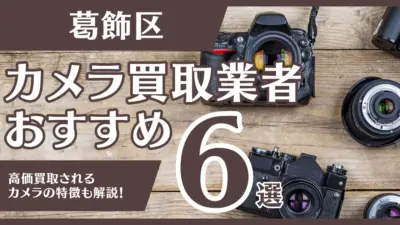 葛飾区のおすすめカメラ買取業者6選！高額になるカメラの特徴も解説