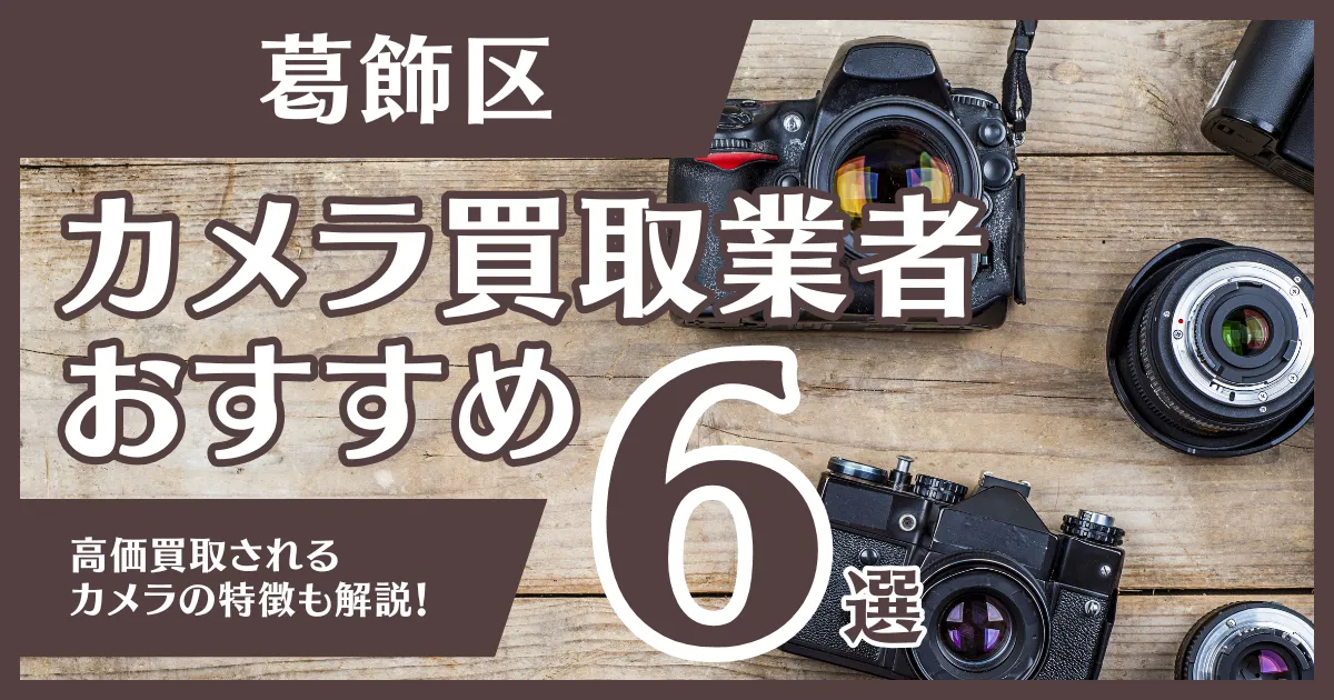 葛飾区のおすすめカメラ買取業者6選！高額になるカメラの特徴も解説
