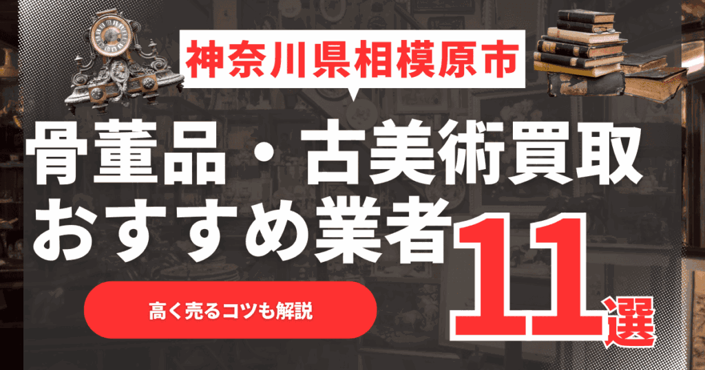 【2026年6月最新】神奈川県相模原市のおすすめ骨董品・古美術買取業者11選！高く売るコツも解説