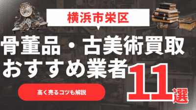 【2026年最新】横浜市栄区のおすすめ骨董品・古美術買取業者11選！高く売るコツも解説