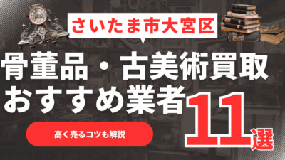 【2026年最新】さいたま市大宮区のおすすめ骨董品・古美術買取業者11選！高く売るコツも解説