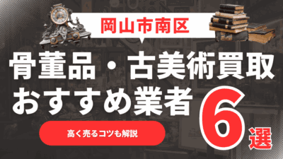 【2025年6月最新】岡山市南区のおすすめ骨董品・古美術買取業者6選！高く売るコツも解説