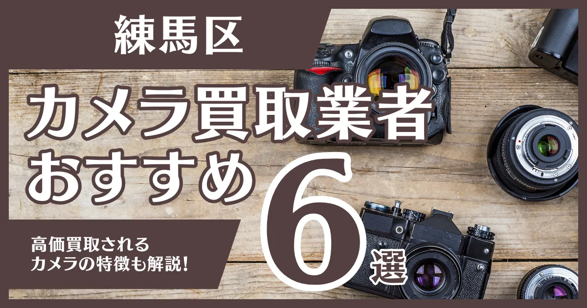 練馬区のおすすめカメラ買取業者6選！高額になるカメラの特徴も解説