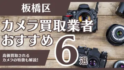板橋区のおすすめカメラ買取業者6選！高額になるカメラの特徴も解説