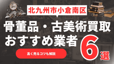 【2025年6月最新】北九州市小倉南区のおすすめ骨董品・古美術買取業者6選！高く売るコツも解説