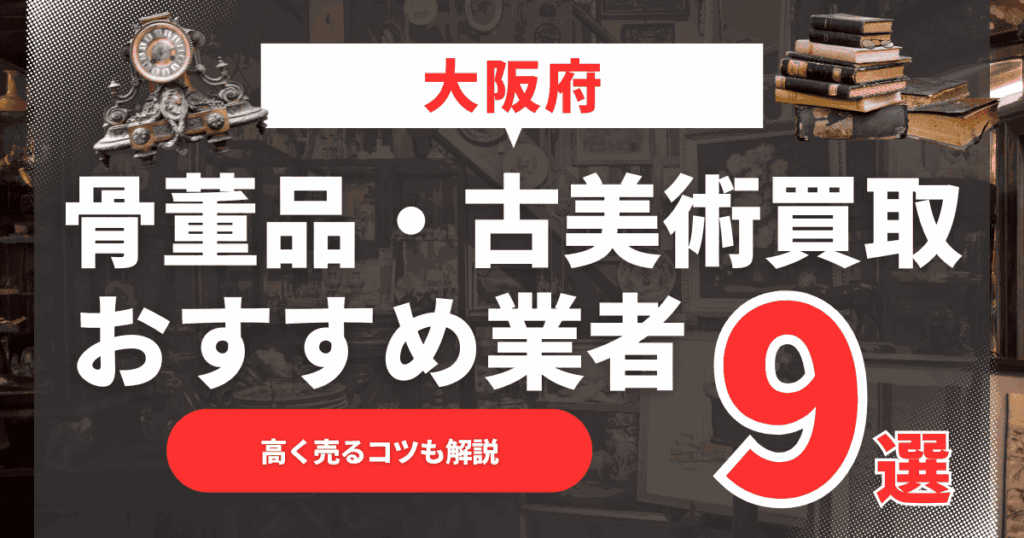 【2025年最新】大阪府のおすすめ骨董品・古美術買取業者9選！高く売るコツも解説