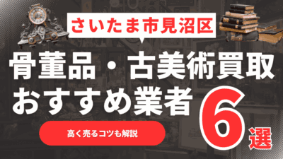 2025年6月最新】さいたま市見沼区のおすすめ骨董品・古美術買取業者6選！高く売るコツも解説