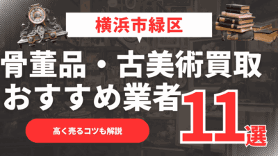 【2026年最新】横浜市緑区のおすすめ骨董品・古美術買取業者11選！高く売るコツも解説