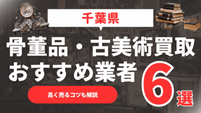 2025年5月最新】千葉県のおすすめ骨董品・古美術買取業者6選！高く売るコツも解説