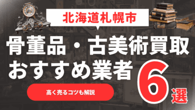 2025年6月最新】北海道札幌市のおすすめ骨董品・古美術買取業者6選！高く売るコツも解説
