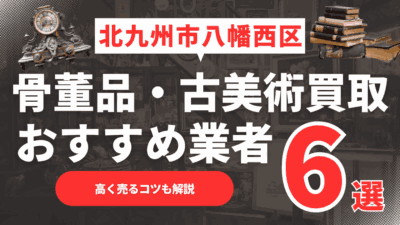 【2025年6月最新】北九州市八幡西区のおすすめ骨董品・古美術買取業者6選！高く売るコツも解説
