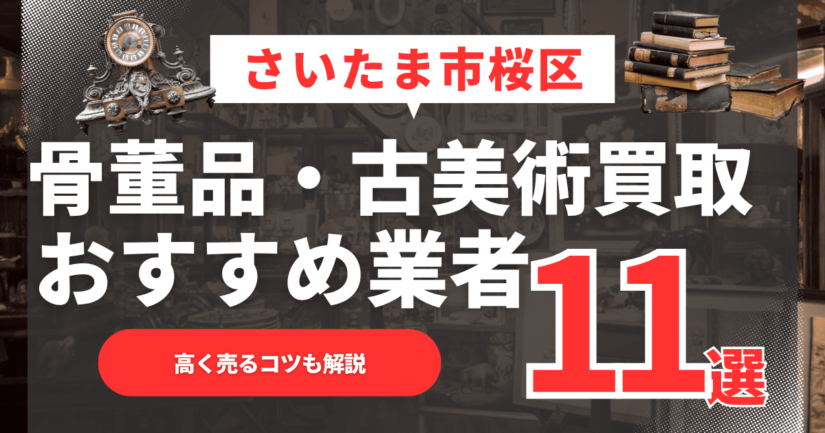 【2026年最新】さいたま市桜区のおすすめ骨董品・古美術買取業者11選！高く売るコツも解説