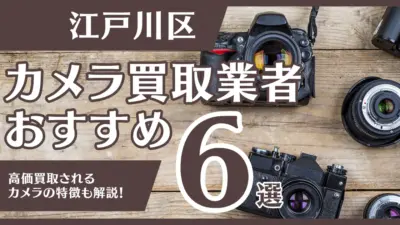 江戸川区のおすすめカメラ買取業者6選！高額になるカメラの特徴も解説