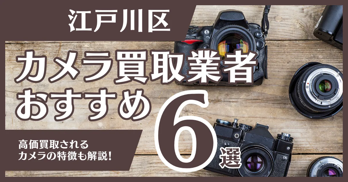 江戸川区のおすすめカメラ買取業者6選！高額になるカメラの特徴も解説