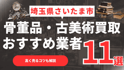 【2026年2月最新】埼玉県さいたま市のおすすめ骨董品・古美術買取業者11選！高く売るコツも解説