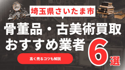 2025年6月最新】埼玉県さいたま市のおすすめ骨董品・古美術買取業者6選！高く売るコツも解説