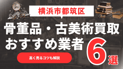 【2025年6月最新】横浜市都筑区のおすすめ骨董品・古美術買取業者6選！高く売るコツも解説
