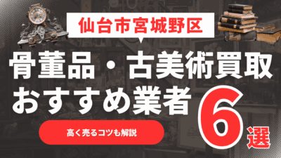 2025年6月最新】仙台市宮城野区のおすすめ骨董品・古美術買取業者6選！高く売るコツも解説