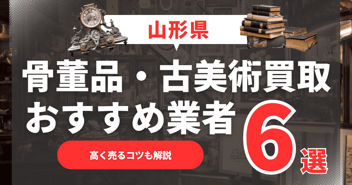2025年5月最新】山形県のおすすめ骨董品・古美術買取業者6選！高く売るコツも解説