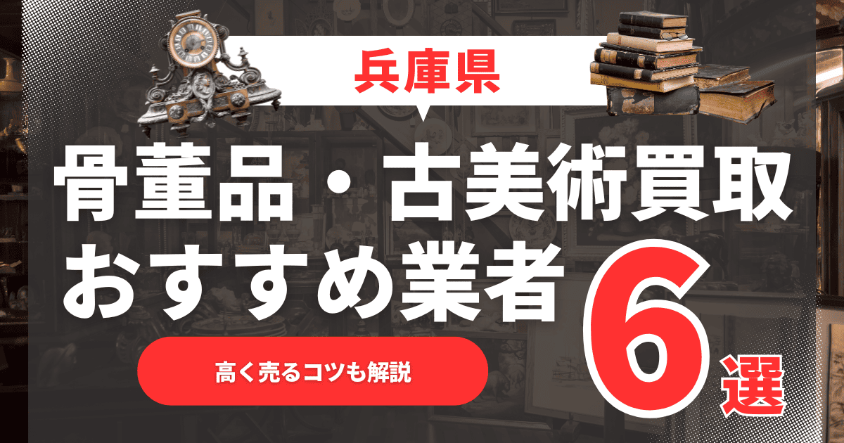 【2025年5月最新】兵庫県のおすすめ骨董品・古美術買取業者6選！高く売るコツも解説