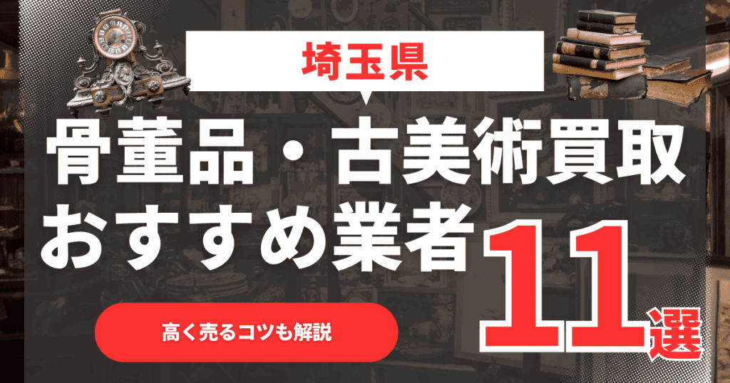 【2026年月最新】埼玉県のおすすめ骨董品・古美術買取業者11選！高く売るコツも解説