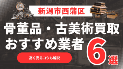 【2025年6月最新】新潟市西蒲区のおすすめ骨董品・古美術買取業者6選！高く売るコツも解説